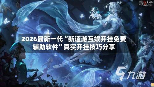 2026最新一代“新道游互娱开挂免费辅助软件”真实开挂技巧分享