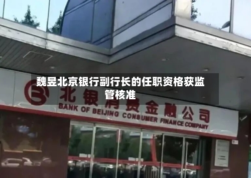 魏昱北京银行副行长的任职资格获监管核准-第2张图片