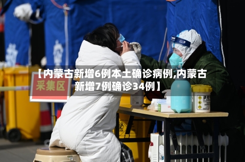 【内蒙古新增6例本土确诊病例,内蒙古新增7例确诊34例】