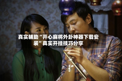 真实辅助“开心麻将外卦神器下载安装”真实开挂技巧分享