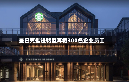 星巴克推进转型再裁300名企业员工-第2张图片