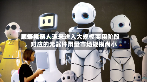 顺络电子：近来人形机器人还未进入大规模商用阶段，对应的元器件用量市场规模尚小-第2张图片