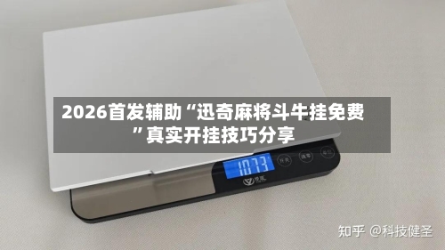 2026首发辅助“迅奇麻将斗牛挂免费”真实开挂技巧分享-第3张图片