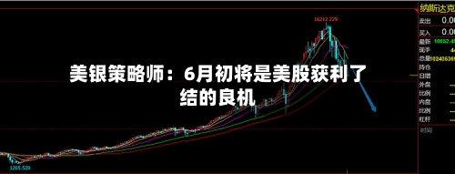 美银策略师：6月初将是美股获利了结的良机