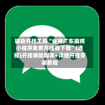 辅助开挂工具“雀神广东麻将小程序免费开挂器下载”(透视)开挂辅助脚本+详细开挂安装教程-第3张图片