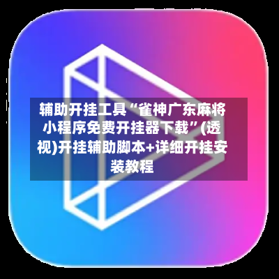 辅助开挂工具“雀神广东麻将小程序免费开挂器下载”(透视)开挂辅助脚本+详细开挂安装教程-第2张图片