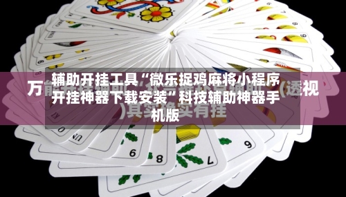 辅助开挂工具“微乐捉鸡麻将小程序开挂神器下载安装”科技辅助神器手机版