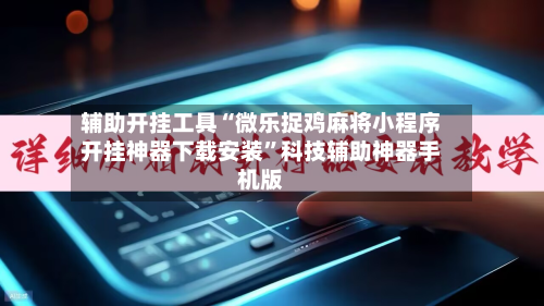 辅助开挂工具“微乐捉鸡麻将小程序开挂神器下载安装	”科技辅助神器手机版-第3张图片
