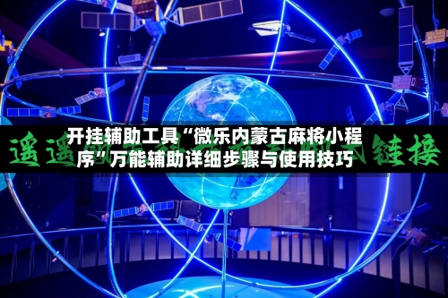 开挂辅助工具“微乐内蒙古麻将小程序”万能辅助详细步骤与使用技巧-第2张图片