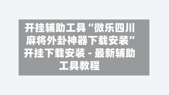 开挂辅助工具“微乐四川麻将外卦神器下载安装”开挂下载安装 - 最新辅助工具教程-第3张图片