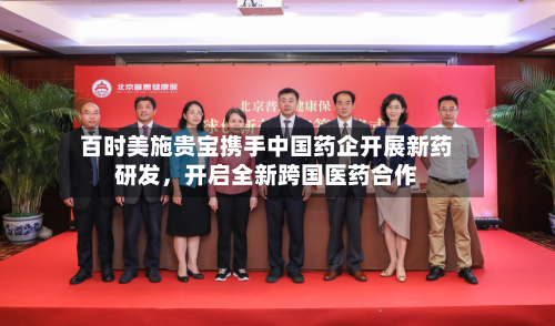 百时美施贵宝携手中国药企开展新药研发，开启全新跨国医药合作-第3张图片