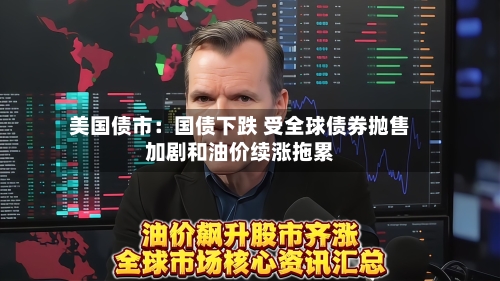 美国债市：国债下跌 受全球债券抛售加剧和油价续涨拖累-第2张图片
