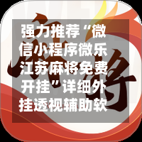 强力推荐“微信小程序微乐江苏麻将免费开挂	”详细外挂透视辅助软件教程-第2张图片