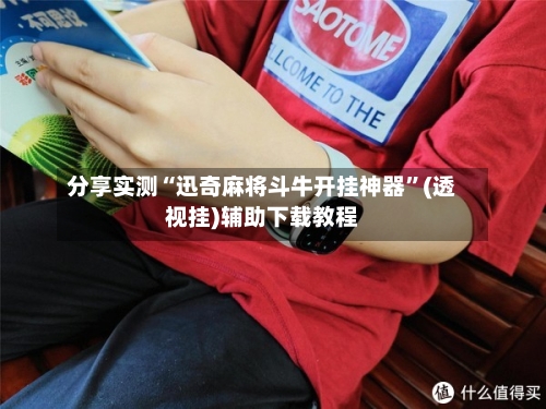 分享实测“迅奇麻将斗牛开挂神器”(透视挂)辅助下载教程