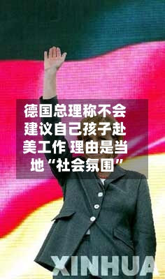 德国总理称不会建议自己孩子赴美工作 理由是当地“社会氛围”-第3张图片