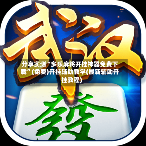 分享实测“多乐麻将开挂神器免费下载	”(免费)开挂辅助教学(最新辅助开挂教程)-第2张图片