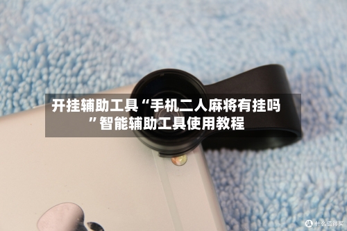 开挂辅助工具“手机二人麻将有挂吗”智能辅助工具使用教程