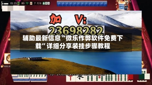 辅助最新信息“微乐作弊软件免费下载”详细分享装挂步骤教程