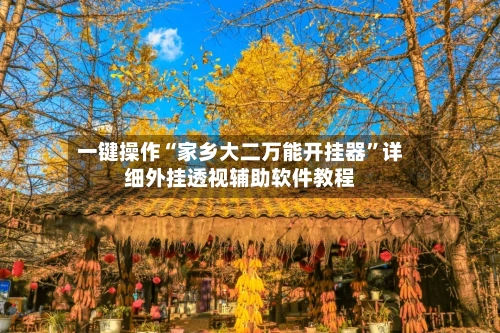一键操作“家乡大二万能开挂器	”详细外挂透视辅助软件教程-第2张图片