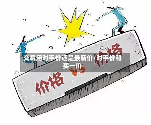 交易用对手价还是最新价/对手价和买一价-第2张图片