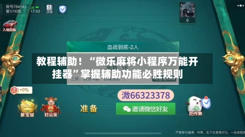 教程辅助！“微乐麻将小程序万能开挂器”掌握辅助功能必胜规则-第3张图片