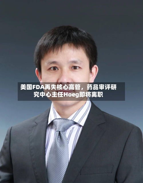美国FDA再失核心高管，药品审评研究中心主任Hoeg即将离职-第3张图片