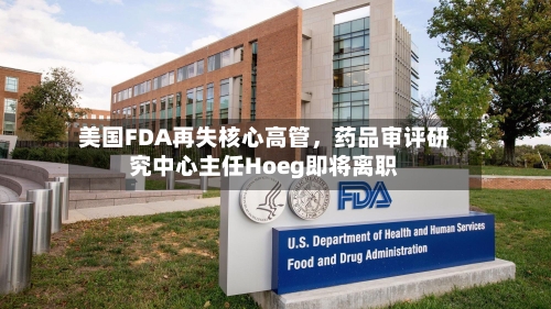 美国FDA再失核心高管，药品审评研究中心主任Hoeg即将离职-第2张图片