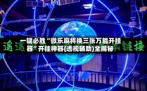 一键必胜“微乐麻将换三张万能开挂器”开挂神器{透视辅助}全揭秘