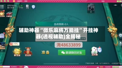 辅助神器“微乐麻将万能挂”开挂神器{透视辅助}全揭秘