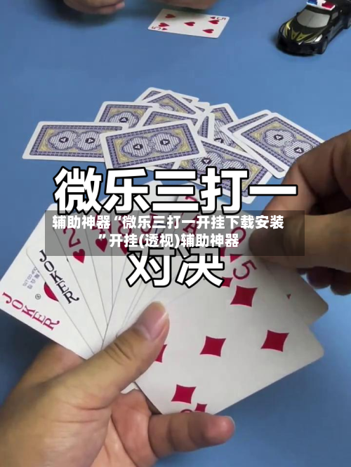 辅助神器“微乐三打一开挂下载安装”开挂(透视)辅助神器-第2张图片