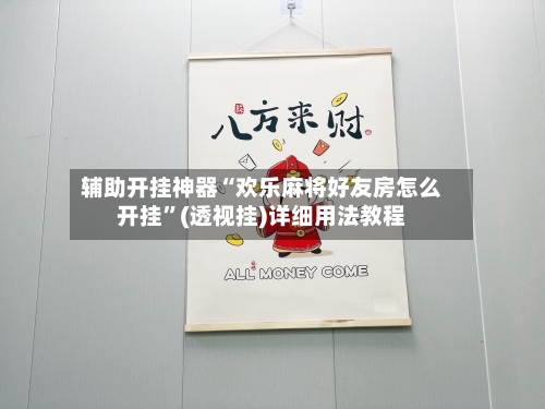 辅助开挂神器“欢乐麻将好友房怎么开挂”(透视挂)详细用法教程