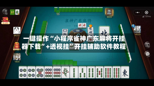 一键操作“小程序雀神广东麻将开挂器下载”+透视挂”开挂辅助软件教程-第2张图片