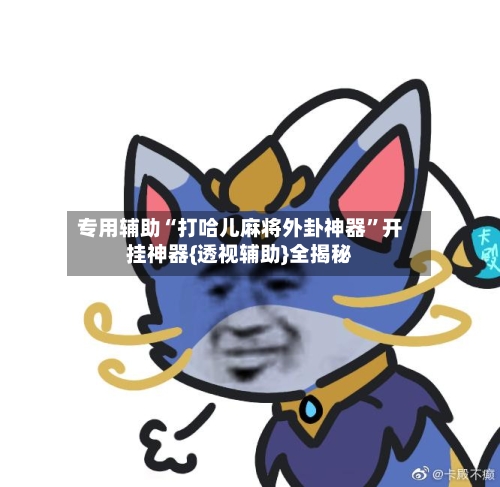 专用辅助“打哈儿麻将外卦神器”开挂神器{透视辅助}全揭秘-第2张图片