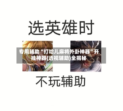 专用辅助“打哈儿麻将外卦神器”开挂神器{透视辅助}全揭秘