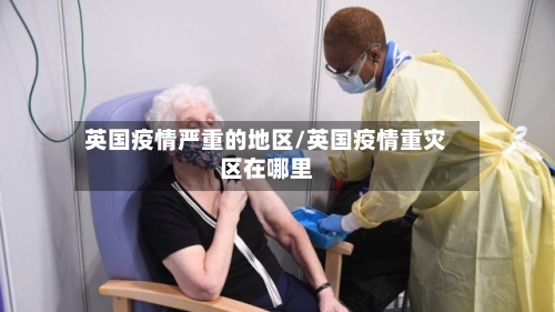 英国疫情严重的地区/英国疫情重灾区在哪里