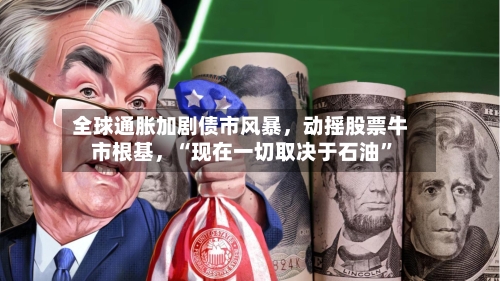 全球通胀加剧债市风暴，动摇股票牛市根基	，“现在一切取决于石油”-第3张图片