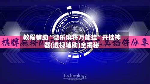 教程辅助“微乐麻将万能挂”开挂神器{透视辅助}全揭秘