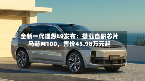 全新一代理想L9发布：搭载自研芯片马赫M100，售价45.98万元起-第2张图片