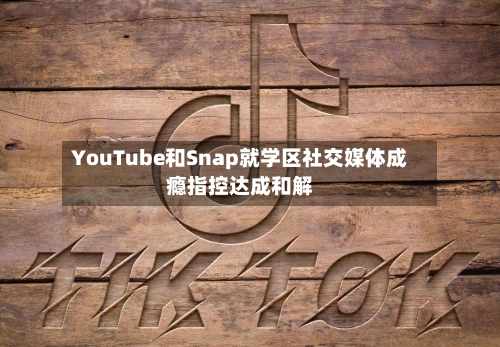 YouTube和Snap就学区社交媒体成瘾指控达成和解-第3张图片