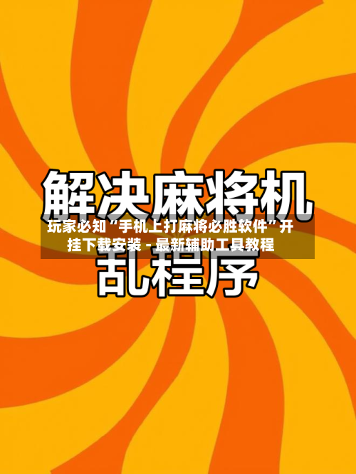 玩家必知“手机上打麻将必胜软件”开挂下载安装 - 最新辅助工具教程-第3张图片