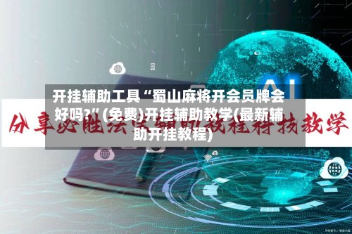 开挂辅助工具“蜀山麻将开会员牌会好吗?	”(免费)开挂辅助教学(最新辅助开挂教程)-第2张图片