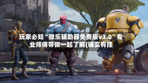 玩家必知“微乐辅助器免费版v3.0”专业师傅带你一起了解(确实有挂