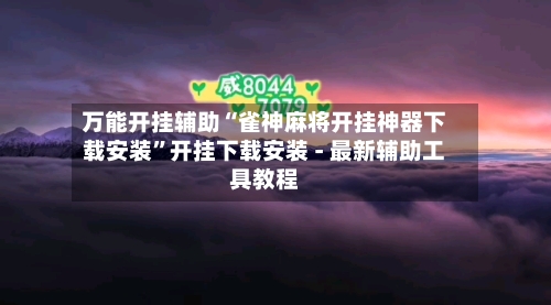 万能开挂辅助“雀神麻将开挂神器下载安装”开挂下载安装 - 最新辅助工具教程