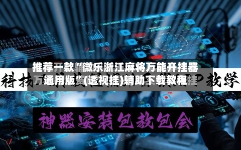 推荐一款“微乐浙江麻将万能开挂器通用版”(透视挂)辅助下载教程