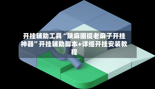 开挂辅助工具“陕麻圈捉老麻子开挂神器”开挂辅助脚本+详细开挂安装教程