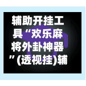 辅助开挂工具“欢乐麻将外卦神器”(透视挂)辅助下载教程