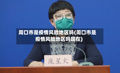 周口市是疫情风险地区吗(周口市是疫情风险地区吗现在)