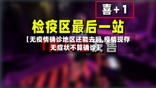 【无疫情确诊地区还能去吗,疫情现存无症状不算确诊】