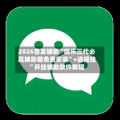 2026首发辅助“微乐三代必赢辅助器免费安装	”+透视挂”开挂辅助软件教程-第3张图片