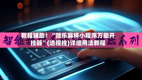 教程辅助！“微乐麻将小程序万能开挂器	”(透视挂)详细用法教程-第2张图片